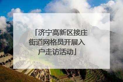 济宁高新区接庄街道网格员开展入户走访活动