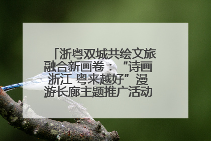 浙粤双城共绘文旅融合新画卷：“诗画浙江 粤来越好”漫游长廊主题推广活动在广州花城汇启幕