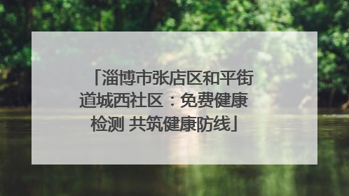 淄博市张店区和平街道城西社区：免费健康检测 共筑健康防线