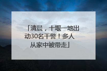 清晨，十堰一地出动30名干警！多人从家中被带走
