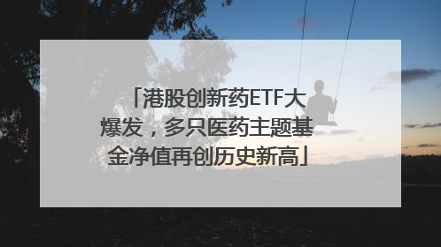 港股创新药ETF大爆发，多只医药主题基金净值再创历史新高