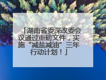 湖南省委深改委会议通过重磅文件，实施“减盐减油”三年行动计划！