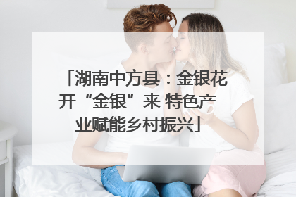 湖南中方县：金银花开“金银”来 特色产业赋能乡村振兴