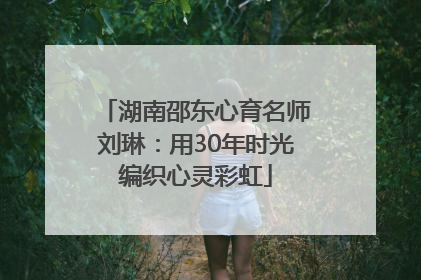 湖南邵东心育名师刘琳：用30年时光编织心灵彩虹