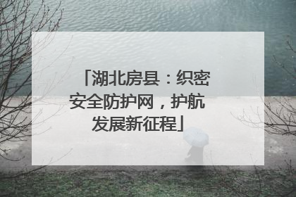 湖北房县：织密安全防护网，护航发展新征程