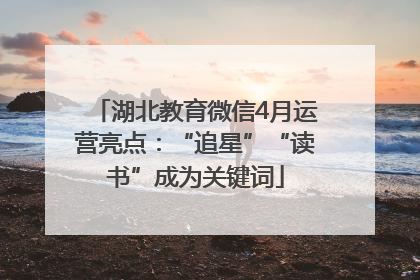 湖北教育微信4月运营亮点：“追星”“读书”成为关键词