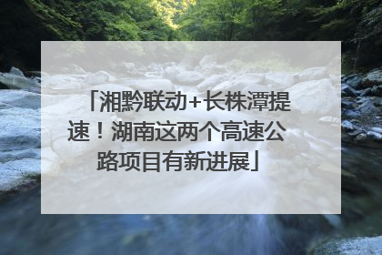 湘黔联动+长株潭提速！湖南这两个高速公路项目有新进展