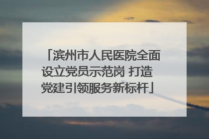 滨州市人民医院全面设立党员示范岗 打造党建引领服务新标杆