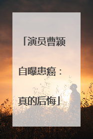 演员曹颖自曝患癌：真的后悔