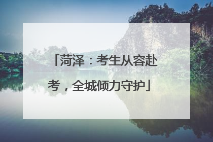 菏泽：考生从容赴考，全城倾力守护
