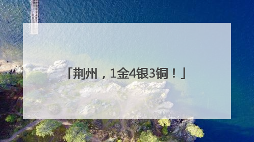 荆州，1金4银3铜！