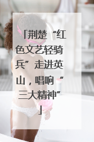 荆楚“红色文艺轻骑兵”走进英山，唱响“三大精神”