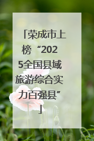 荣成市上榜“2025全国县域旅游综合实力百强县”
