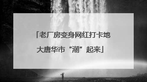 老厂房变身网红打卡地 大唐华市“潮”起来