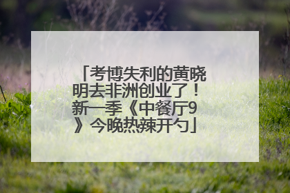 考博失利的黄晓明去非洲创业了！新一季《中餐厅9》今晚热辣开勺