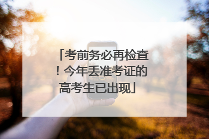 考前务必再检查！今年丢准考证的高考生已出现