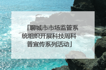 聊城市市场监管系统组织开展科技周科普宣传系列活动
