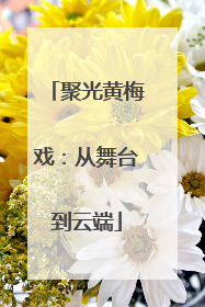 聚光黄梅戏：从舞台到云端