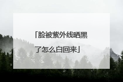 脸被紫外线晒黑了怎么白回来