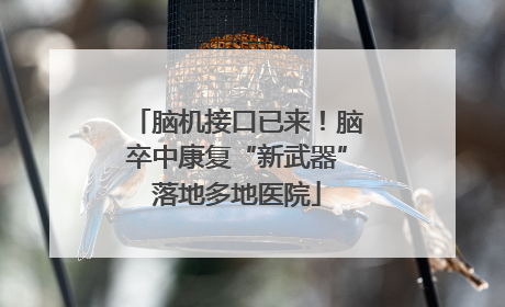 脑机接口已来！脑卒中康复“新武器”落地多地医院