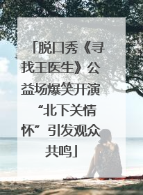 脱口秀《寻找王医生》公益场爆笑开演 “北下关情怀”引发观众共鸣
