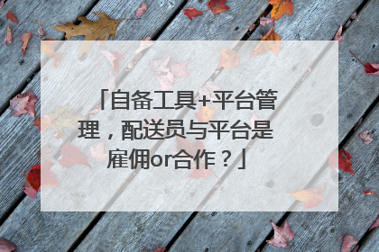 自备工具+平台管理，配送员与平台是雇佣or合作？