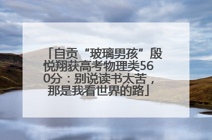 自贡“玻璃男孩”殷悦翔获高考物理类560分：别说读书太苦，那是我看世界的路