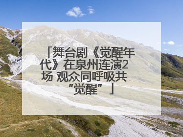 舞台剧《觉醒年代》在泉州连演2场 观众同呼吸共“觉醒”