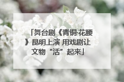 舞台剧《青铜·花腰》昆明上演 用戏剧让文物“活”起来