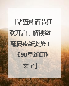 诸暨啤酒节狂欢开启，解锁微醺夏夜新姿势！《90早新闻》来了