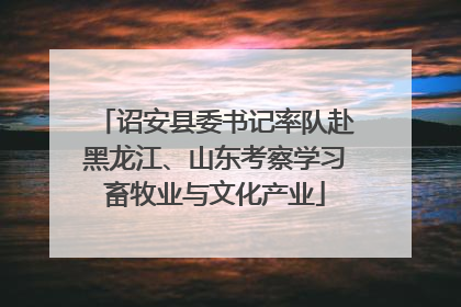 诏安县委书记率队赴黑龙江、山东考察学习畜牧业与文化产业