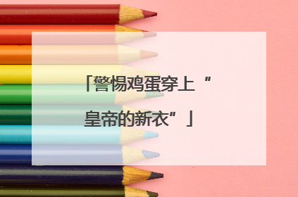 警惕鸡蛋穿上“皇帝的新衣”