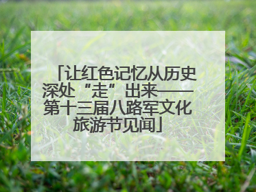 让红色记忆从历史深处“走”出来——第十三届八路军文化旅游节见闻