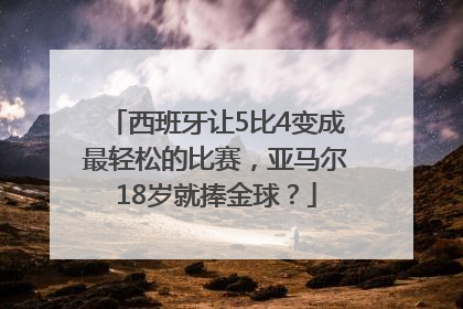 西班牙让5比4变成最轻松的比赛，亚马尔18岁就捧金球？