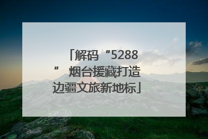 解码“5288” 烟台援藏打造边疆文旅新地标