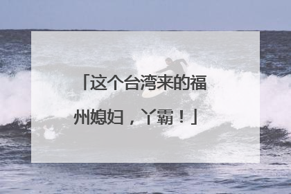 这个台湾来的福州媳妇，丫霸！