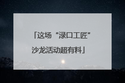 这场“渌口工匠”沙龙活动超有料