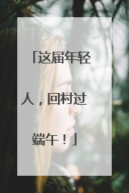 这届年轻人，回村过端午！