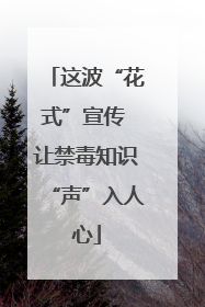 这波“花式”宣传 让禁毒知识“声”入人心