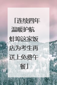 连续四年温暖护航 蚌埠这家饭店为考生再送上免费午餐