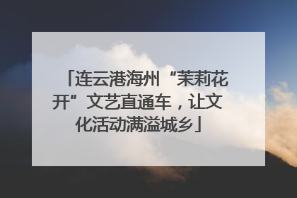 连云港海州“茉莉花开”文艺直通车，让文化活动满溢城乡