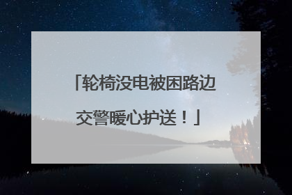 轮椅没电被困路边 交警暖心护送！