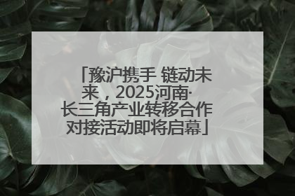 豫沪携手 链动未来，2025河南·长三角产业转移合作对接活动即将启幕