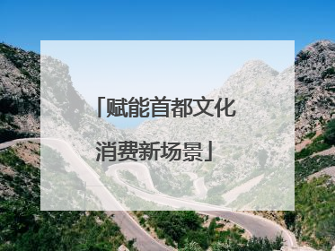 赋能首都文化消费新场景