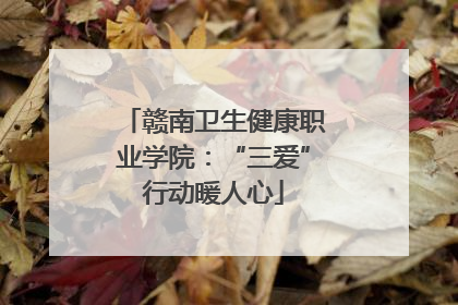 赣南卫生健康职业学院：“三爱”行动暖人心