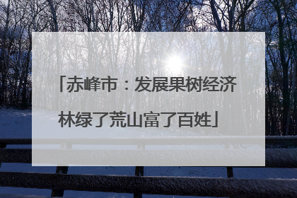 赤峰市：发展果树经济林绿了荒山富了百姓