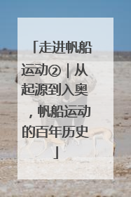 走进帆船运动②｜从起源到入奥，帆船运动的百年历史