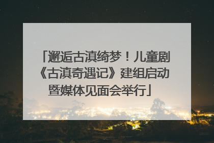 邂逅古滇绮梦！儿童剧《古滇奇遇记》建组启动暨媒体见面会举行