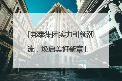 邦泰集团实力引领潮流，焕启美好新章