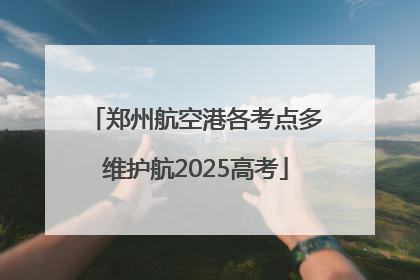 郑州航空港各考点多维护航2025高考